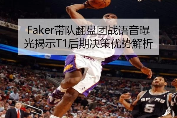 Faker带队翻盘团战语音曝光揭示T1后期决策优势解析