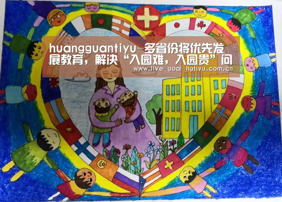 huangguantiyu-多省份将优先发展教育，解决“入园难，入园贵”问题(图4)