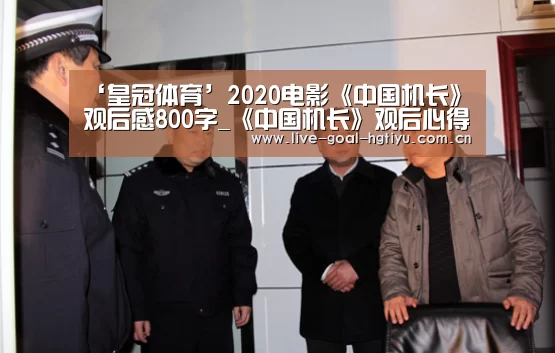 ‘皇冠体育’2020电影《中国机长》观后感800字_《中国机长》观后心得5篇(图1) 皇冠体育入口